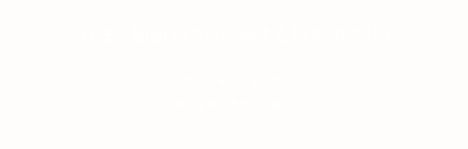 華やぎと未来の住都市、相模原。町田へ7分、橋本へ4分。各都市の華やぎを自在に、自然と未来と豊かさに暮らす。