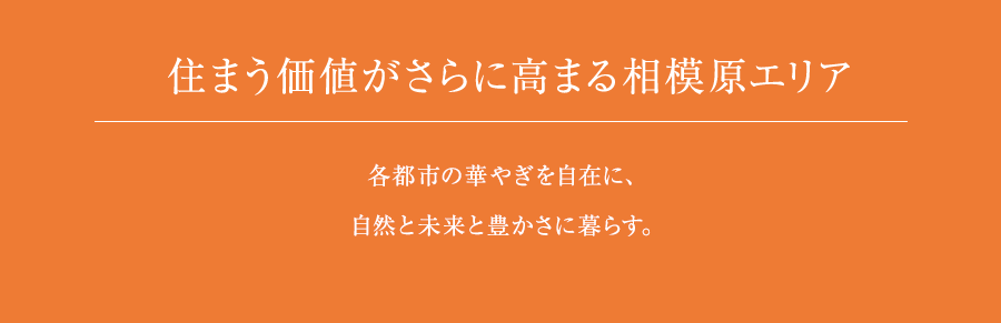 華やぎと未来の住都市、相模原。町田へ7分、橋本へ4分。各都市の華やぎを自在に、自然と未来と豊かさに暮らす。